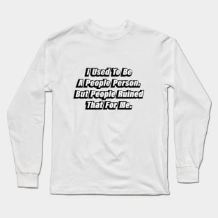 I Used To Be A People Person But People Ruined That For Me Long Sleeve T-Shirt